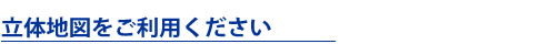 立体地図をご利用下さい